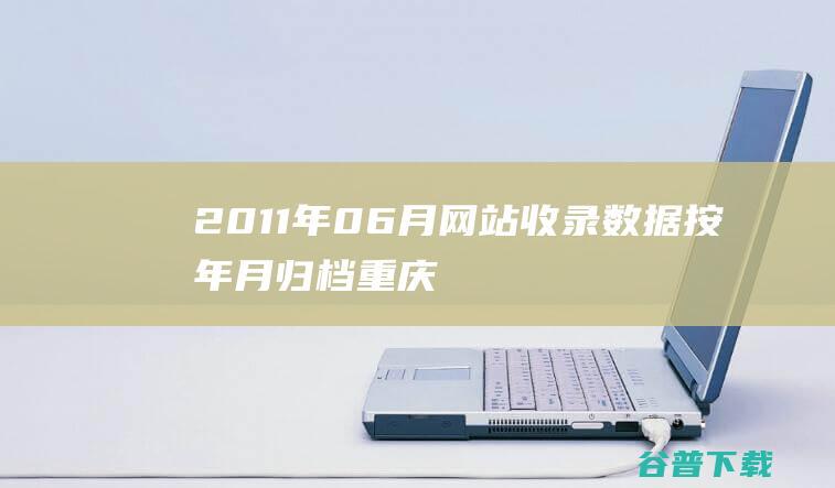 2011年06月网站收录数据按年月归档-重庆分类目录网